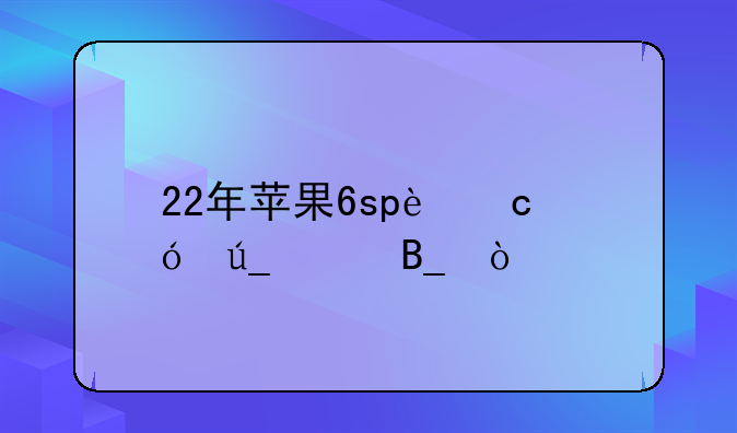 22年苹果6sp还值得买吗？