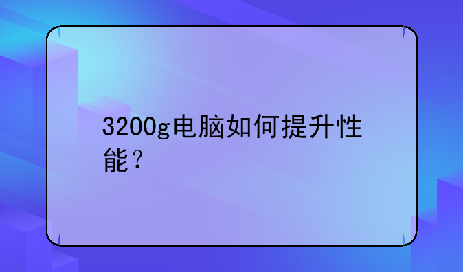 3200g电脑如何提升性能？