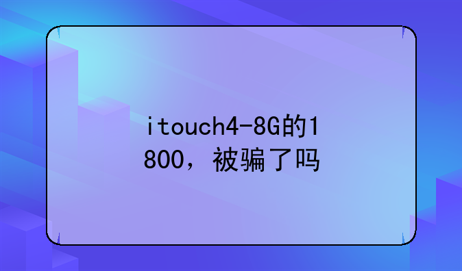 itouch4-8G的1800，被骗了吗