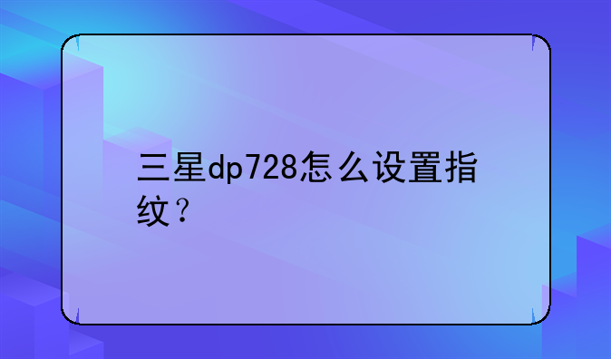 三星dp728怎么设置指纹？