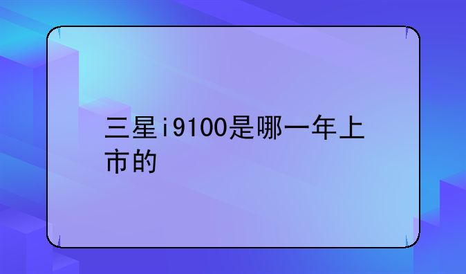 三星i9100是哪一年上市的