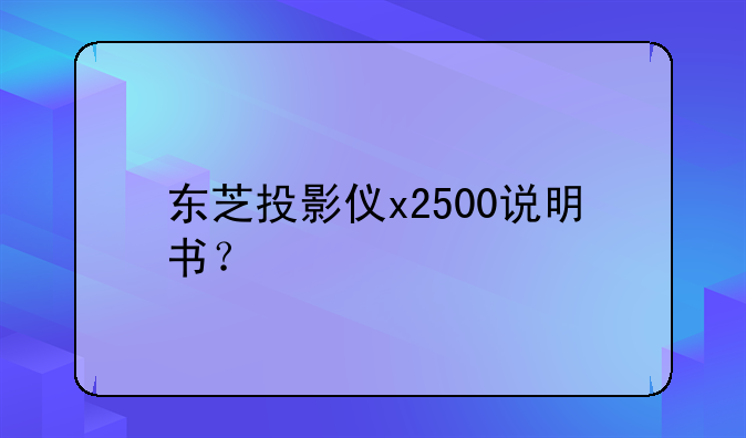 东芝投影仪x2500说明书？