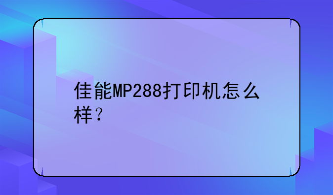 佳能MP288打印机怎么样？
