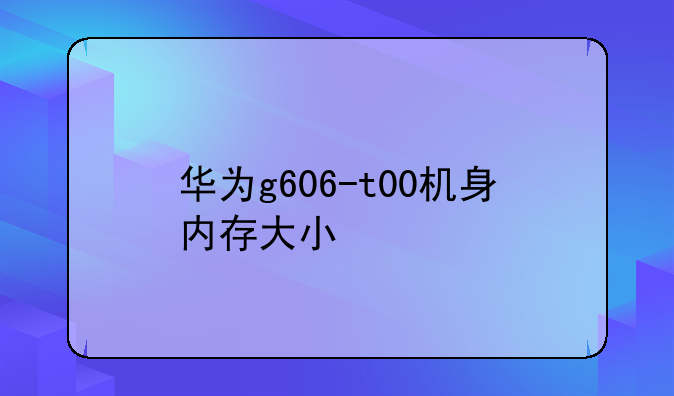 华为g606-t00机身内存大小