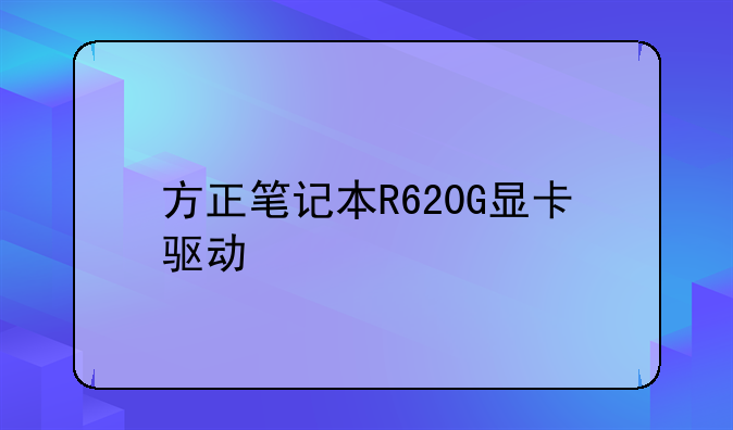 方正笔记本R620G显卡驱动