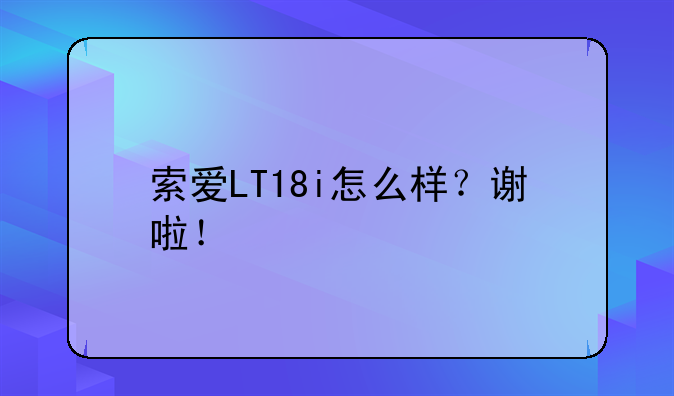 索爱LT18i怎么样？谢啦！