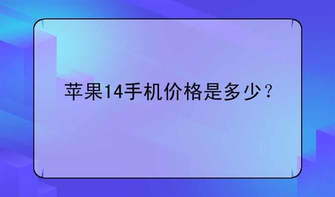 苹果14手机价格是多少？