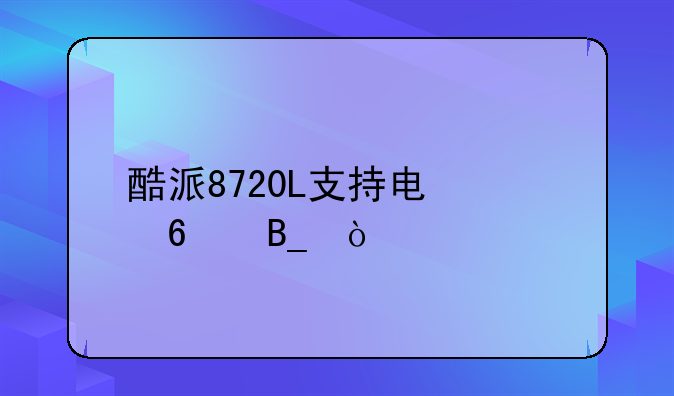 酷派8720L支持电信卡吗？
