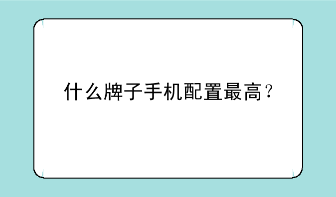 什么牌子手机配置最高？
