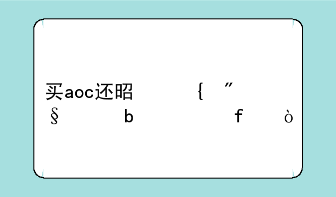 买aoc还是飞利浦显示器？