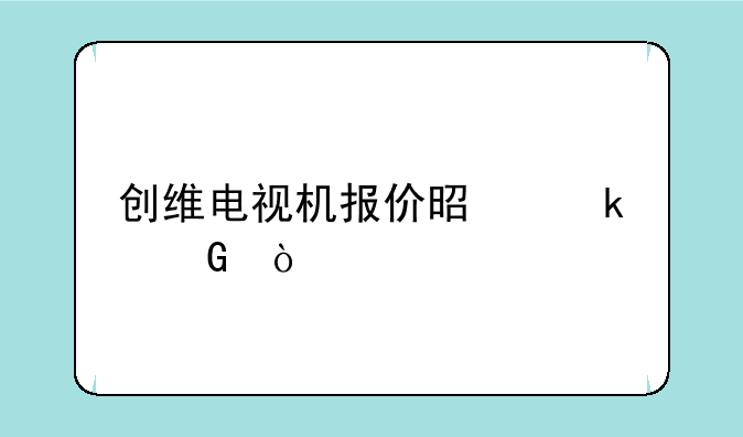 创维电视机报价是多少？