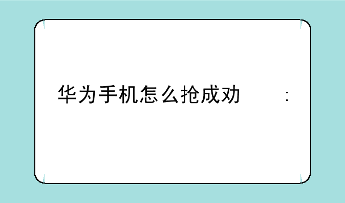 华为手机怎么抢成功率高