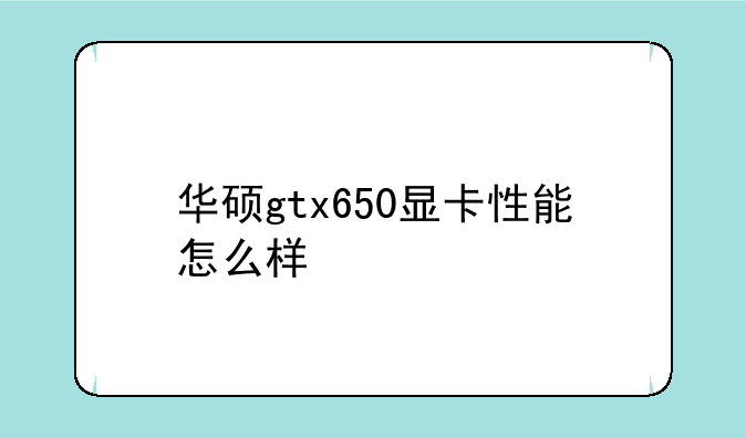 华硕gtx650显卡性能怎么样