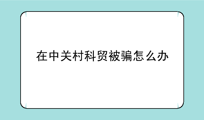 在中关村科贸被骗怎么办