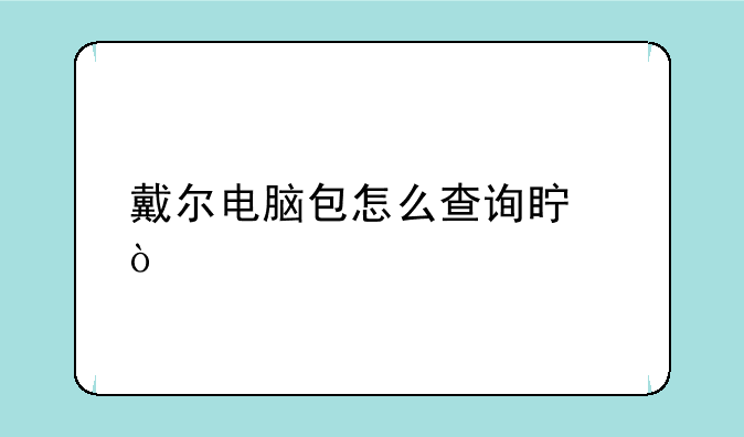 戴尔电脑包怎么查询真伪