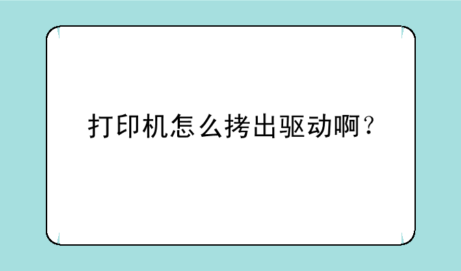 打印机怎么拷出驱动啊？
