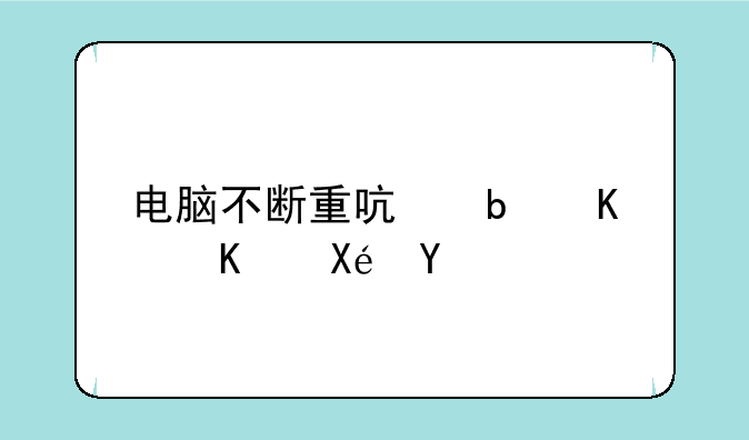 电脑不断重启是什么原因