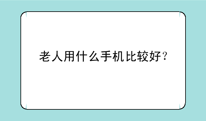 老人用什么手机比较好？