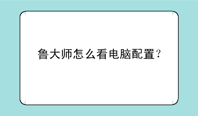 鲁大师怎么看电脑配置？