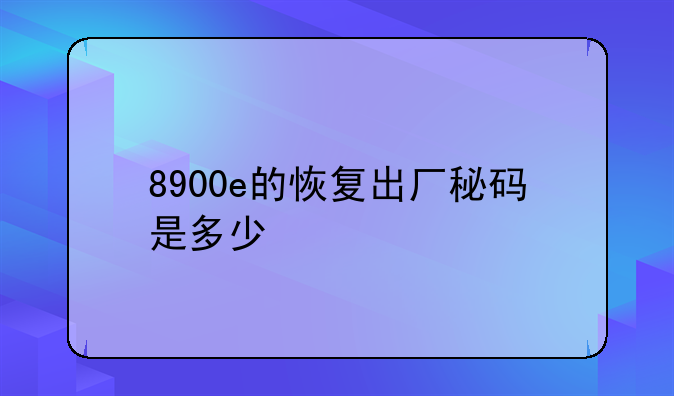 8900e的恢复出厂秘码是多少