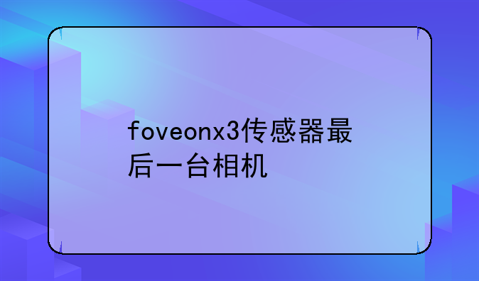 foveonx3传感器最后一台相机