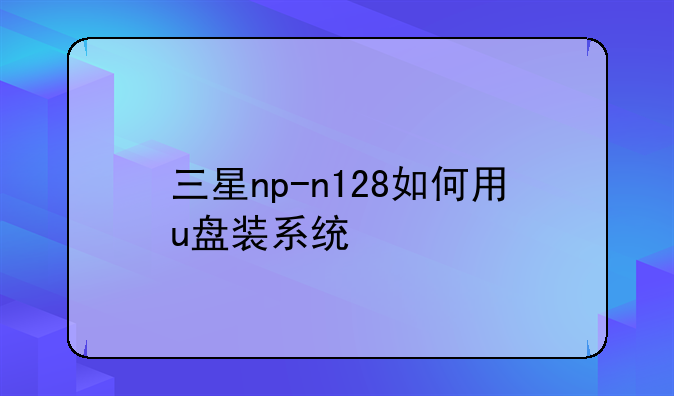 三星np-n128如何用u盘装系统