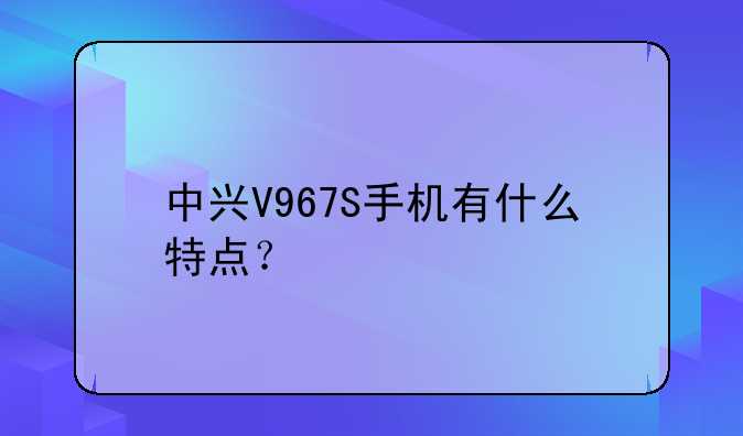 中兴V967S手机有什么特点？