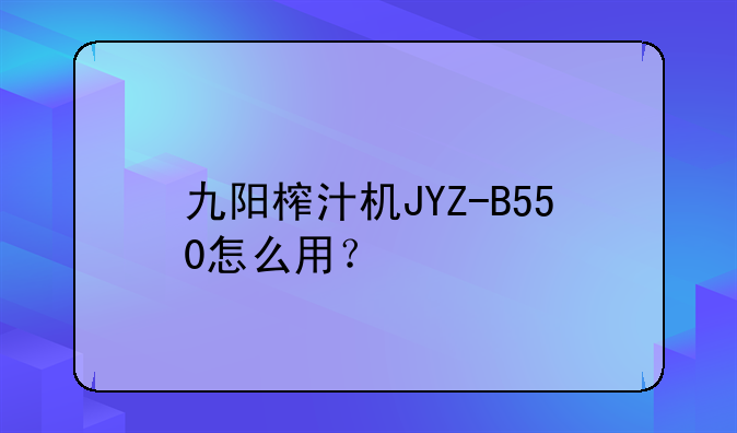 九阳榨汁机JYZ-B550怎么用？