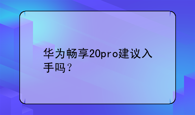 华为畅享20pro建议入手吗？