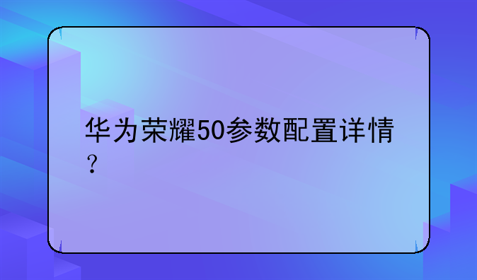 华为荣耀50参数配置详情？