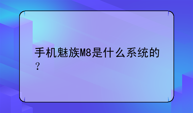 手机魅族M8是什么系统的？
