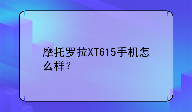 摩托罗拉XT615手机怎么样？