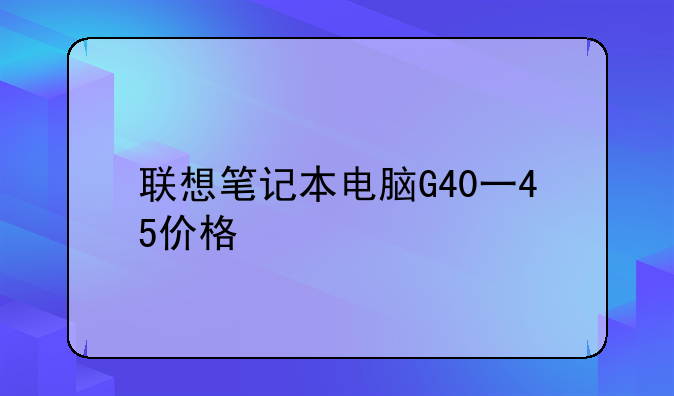联想笔记本电脑G40一45价格