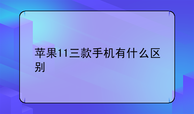 苹果11三款手机有什么区别