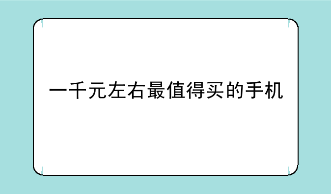 一千元左右最值得买的手机