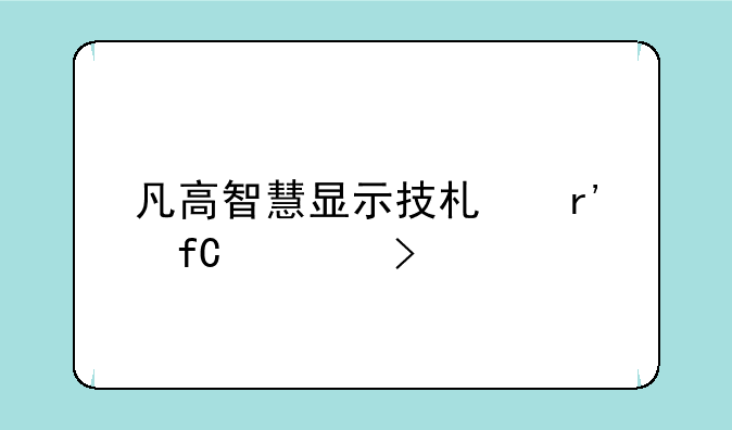 凡高智慧显示技术有限公司