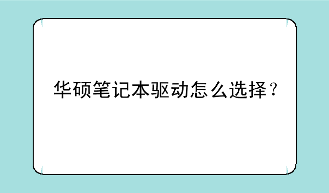 华硕笔记本驱动怎么选择？