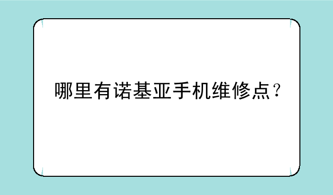 哪里有诺基亚手机维修点？