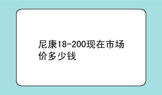 尼康18-200现在市场价多少钱