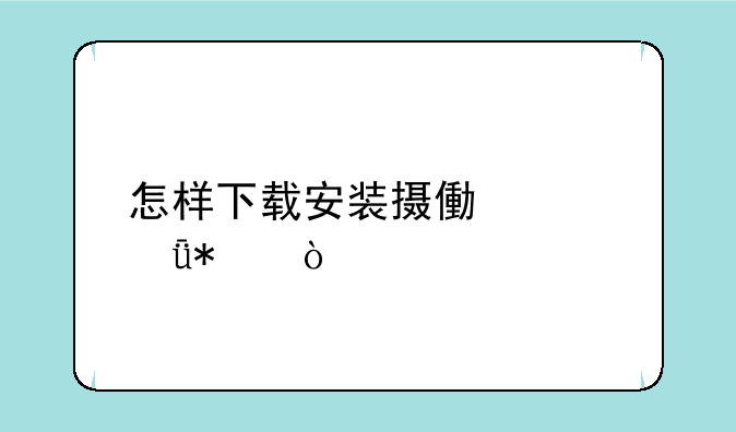 怎样下载安装摄像头驱动？