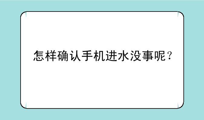 怎样确认手机进水没事呢？