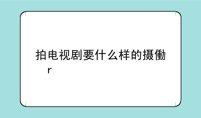 拍电视剧要什么样的摄像机
