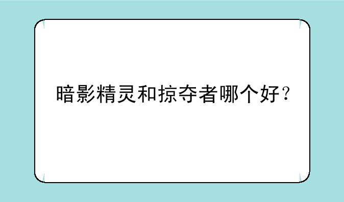 暗影精灵和掠夺者哪个好？