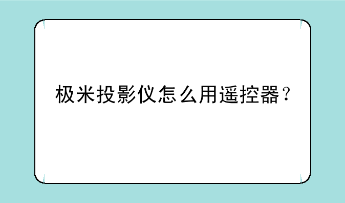 极米投影仪怎么用遥控器？