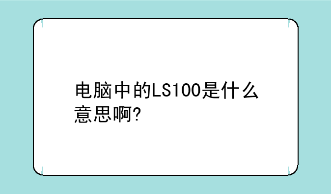 电脑中的LS100是什么意思啊?