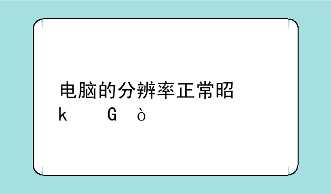 电脑的分辨率正常是多少？
