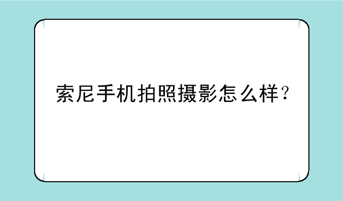 索尼手机拍照摄影怎么样？