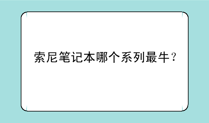 索尼笔记本哪个系列最牛？