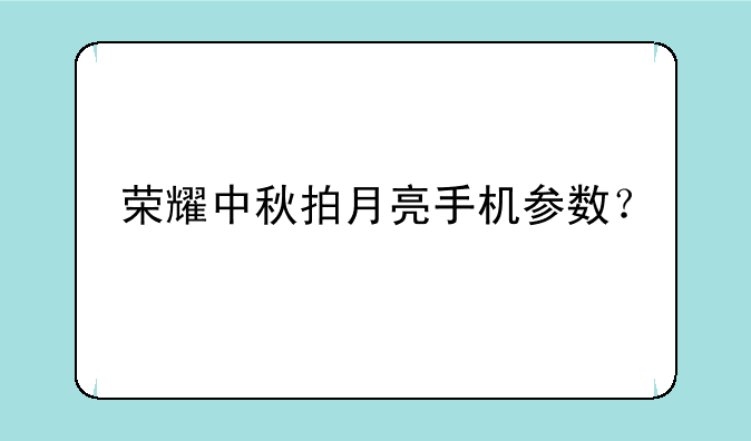 荣耀中秋拍月亮手机参数？