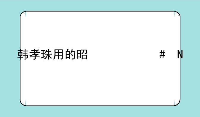 韩孝珠用的是什么品牌手机